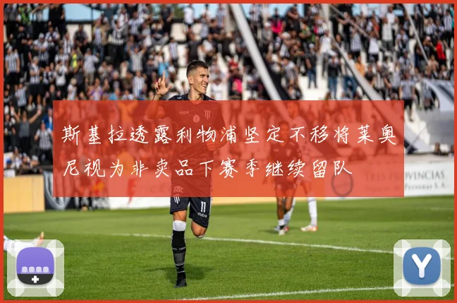 斯基拉透露利物浦坚定不移将莱奥尼视为非卖品下赛季继续留队