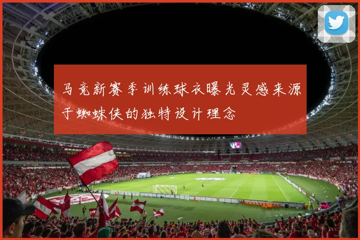 马竞新赛季训练球衣曝光灵感来源于蜘蛛侠的独特设计理念