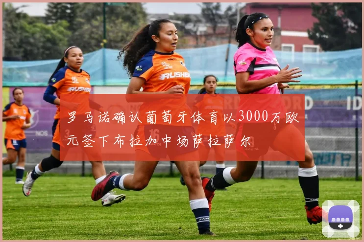罗马诺确认葡萄牙体育以3000万欧元签下布拉加中场萨拉萨尔